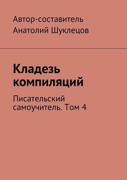 Кладезь компиляций. Писательский самоучитель. Том 4 - Анатолий Шуклецов