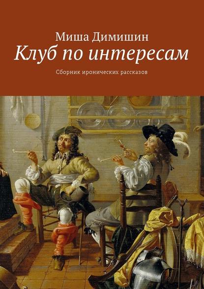 Клуб по интересам. Сборник иронических рассказов - Миша Димишин