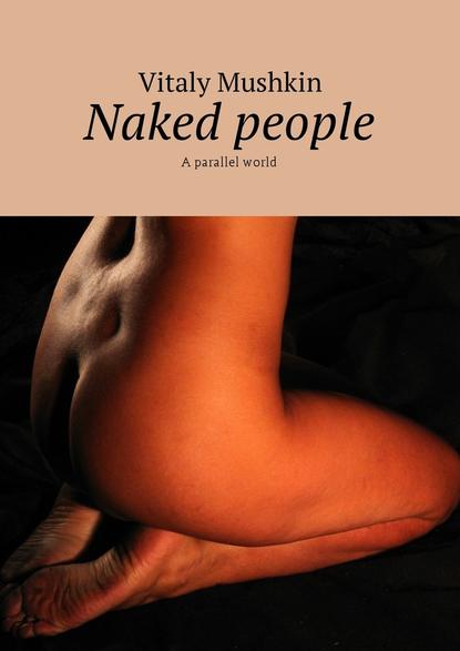 Naked people. A parallel world - Виталий Мушкин