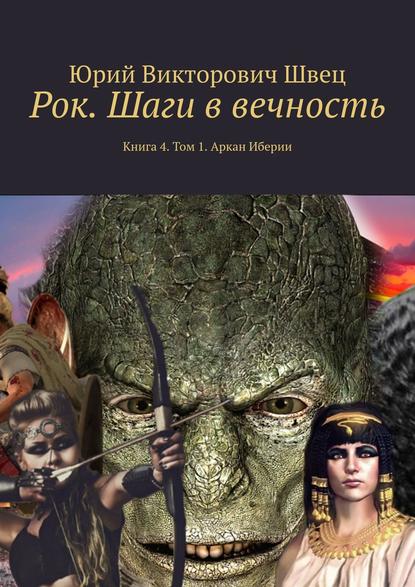 Рок. Шаги в вечность. Книга 4. Том 1. Аркан Иберии - Юрий Викторович Швец