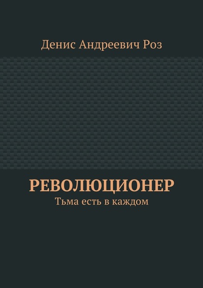 Революционер. Тьма есть в каждом — Денис Андреевич Роз