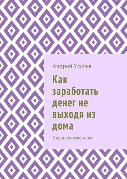 Как заработать денег не выходя из дома. В кратком изложении - Андрей Игоревич Усачев