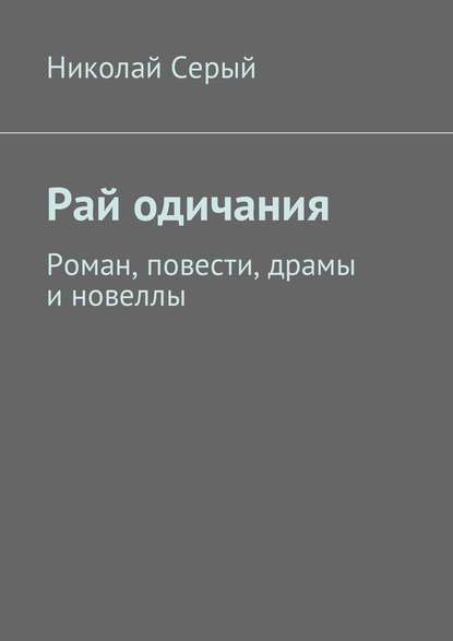 Рай одичания. Роман, повести, драмы и новеллы - Николай Серый