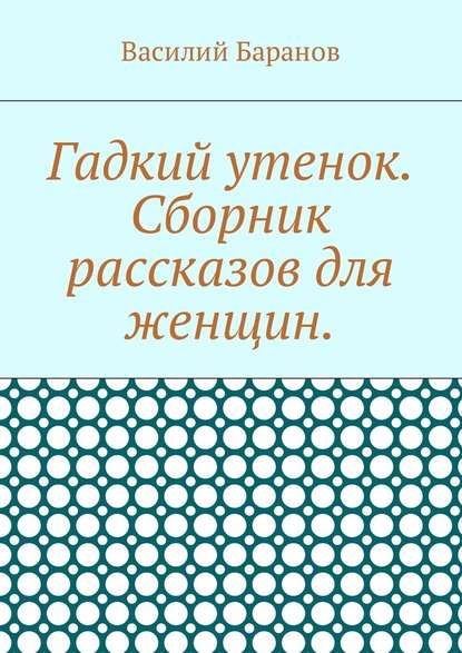 Гадкий утенок. Сборник рассказов для женщин - Василий Баранов