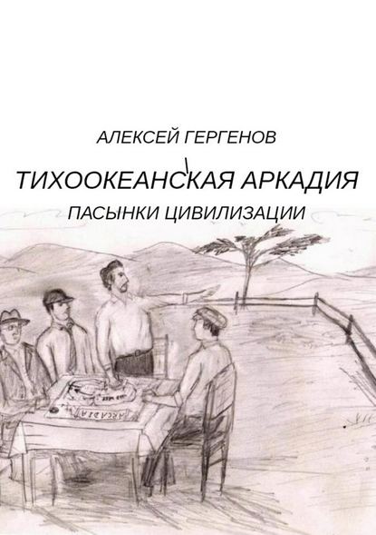 Тихоокеанская Аркадия. Пасынки цивилизации - Алексей Юрьевич Гергенов