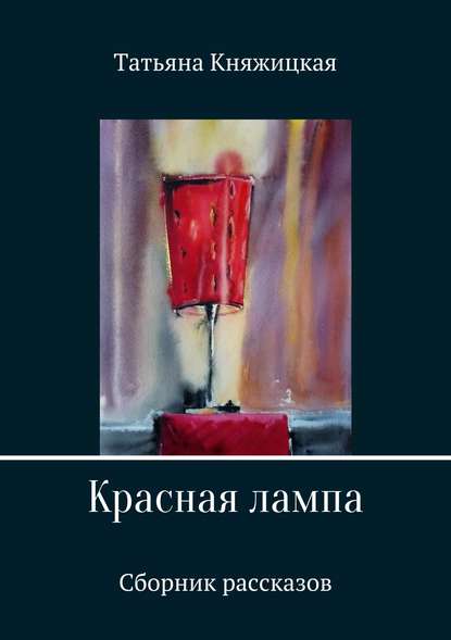 Красная лампа. Сборник рассказов - Татьяна Владимировна Княжицкая