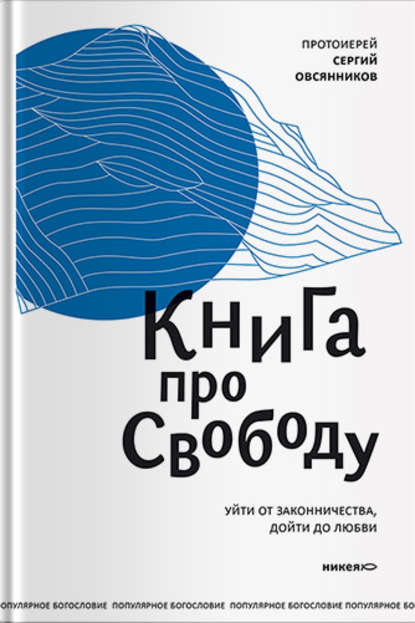 Книга про свободу. Уйти от законничества, дойти до любви — протоиерей Сергий Овсянников