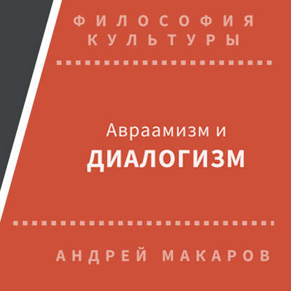 Авраамизм и диалогизм: христианская и еврейская философия диалога ХХ века - Андрей Макаров