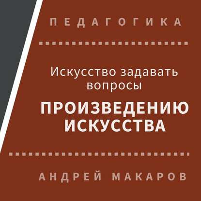 Искусство задавать вопросы шедеврам искусства - Андрей Макаров