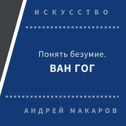 Понять безумие. Ван Гог. - Андрей Макаров