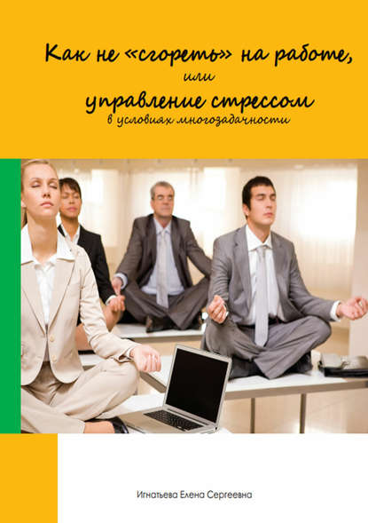 Как не «сгореть» на работе, или управление стрессом в условиях многозадачности — Елена Сергеевна Игнатьева