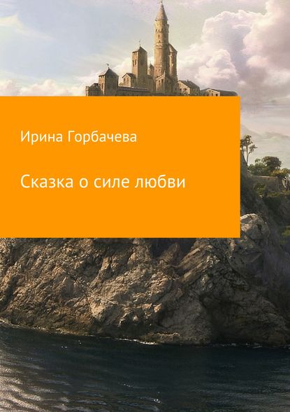 Сказка о силе любви - Ирина Грачиковна Горбачева