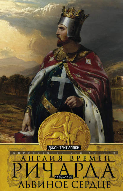 Англия времен Ричарда Львиное Сердце. 1189–1199. Королевство без короля - Джон Т. Эплби