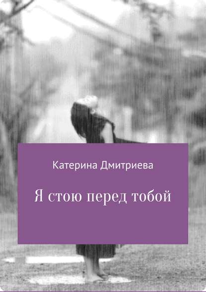 Я стою перед тобой - Катерина Владимировна Дмитриева