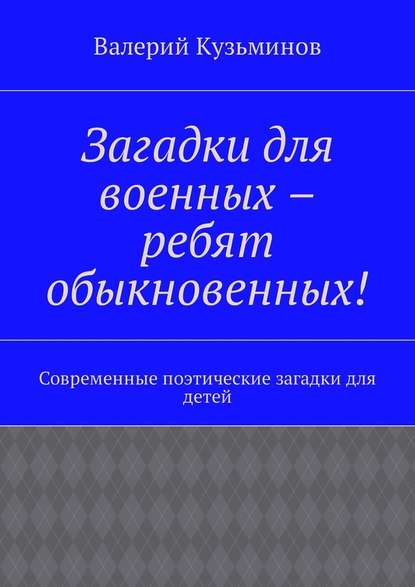 Загадки для военных – ребят обыкновенных! Современные поэтические загадки для детей - Валерий Васильевич Кузьминов