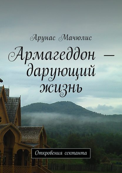 Армагеддон – дарующий жизнь. Откровения сектанта - Арунас Мачюлис