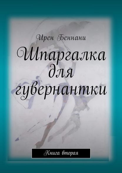 Шпаргалка для гувернантки. Книга вторая — Ирен Беннани