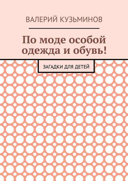 По моде особой одежда и обувь! Загадки для детей - Валерий Васильевич Кузьминов