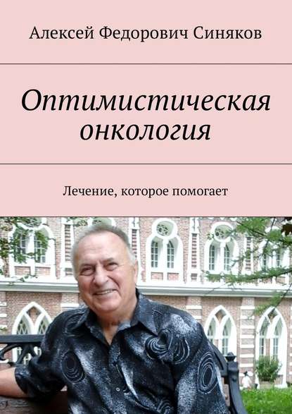 Оптимистическая онкология. Лечение, которое помогает - Алексей Федорович Синяков