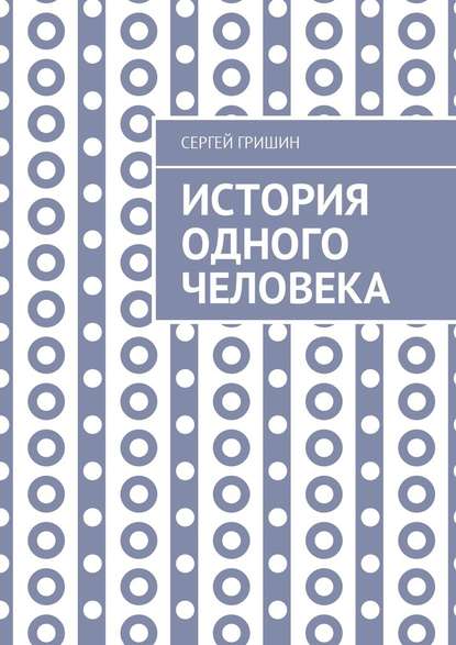 История одного человека - Сергей Гришин