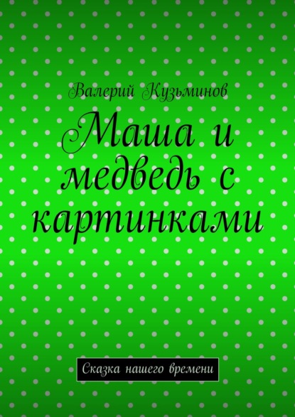 Маша и медведь с картинками. Сказка нашего времени - Валерий Кузьминов