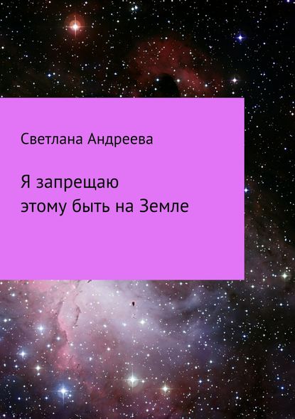 Я запрещаю этому быть на Земле - Светлана Евгеньевна Андреева