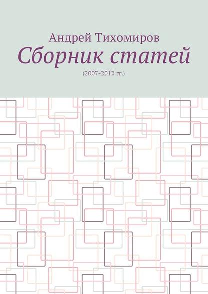 Сборник статей. (2007–2012 гг.) — Андрей Евгеньевич Тихомиров