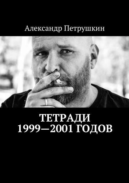 Тетради 1999—2001 годов - Александр Петрушкин