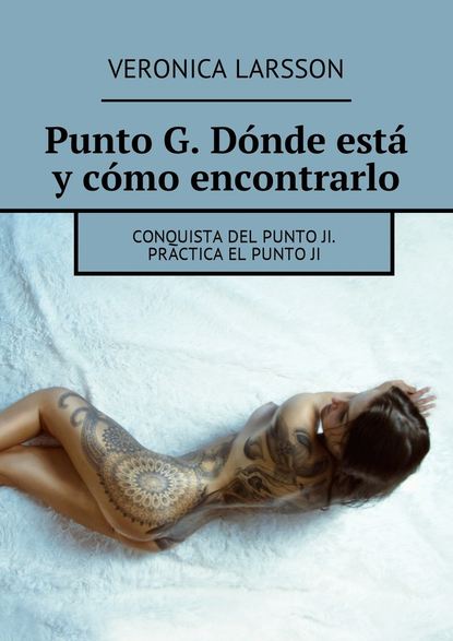 Punto G. D?nde est? y c?mo encontrarlo. Conquista del punto Ji. Practica el punto ji - Вероника Ларссон