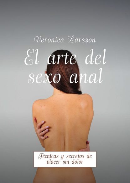 El arte del sexo anal. T?cnicas y secretos de placer sin dolor - Вероника Ларссон