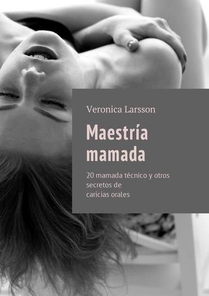 Maestr?a mamada. 20 mamada t?cnico y otros secretos de caricias orales - Вероника Ларссон