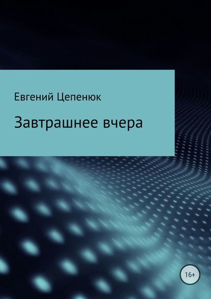 Завтрашнее вчера - Евгений Павлович Цепенюк