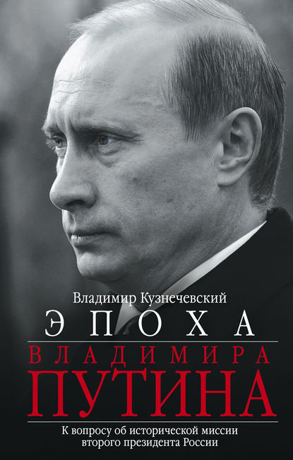 Эпоха Владимира Путина. К вопросу об исторической миссии второго президента России - Владимир Кузнечевский