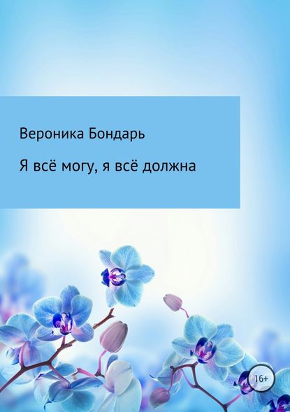 Я всё смогу, я всё должна - Вероника Павловна Бондарь