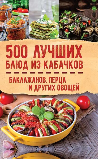 500 лучших блюд из кабачков, баклажанов, перца и других овощей - Сборник