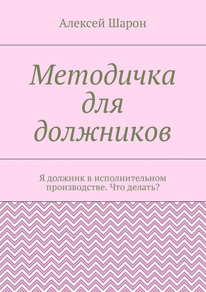 Методичка для должников. Я должник в исполнительном производстве. Что делать? - Алексей Шарон