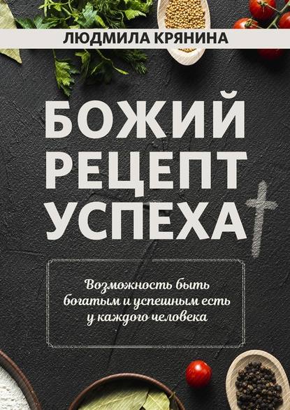 Божий рецепт успеха. Возможность быть богатым и успешным есть у каждого человека — Людмила Крянина