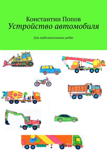 Устройство автомобиля. Для любознательных ребят - Константин Попов