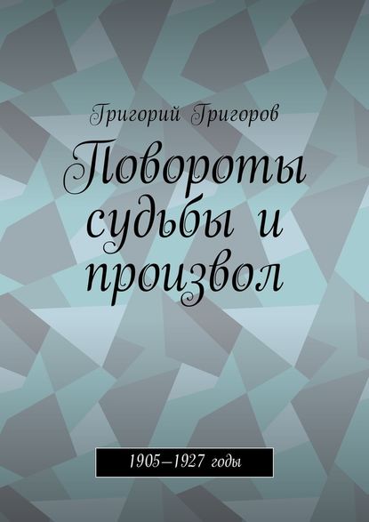 Повороты судьбы и произвол. 1905—1927 годы - Григорий Исаевич Григоров