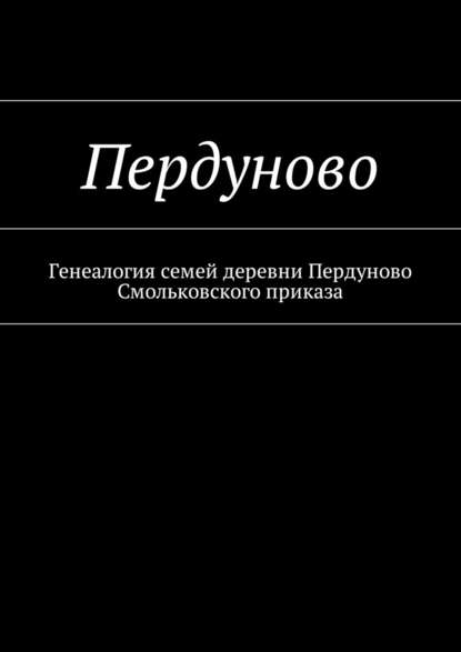 Пердуново. Генеалогия семей деревни Пердуново на основании ревизских сказок 1811-1857 гг. — Наталья Федоровна Козлова