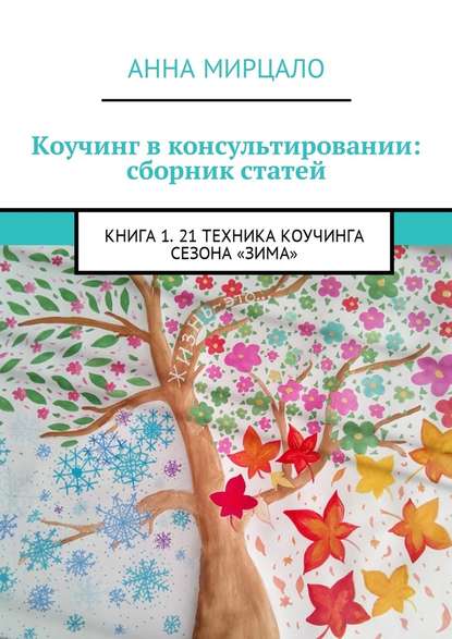 Коучинг в консультировании: сборник статей. Книга 1. 21 техника коучинга сезона «Зима» - Анна Мирцало