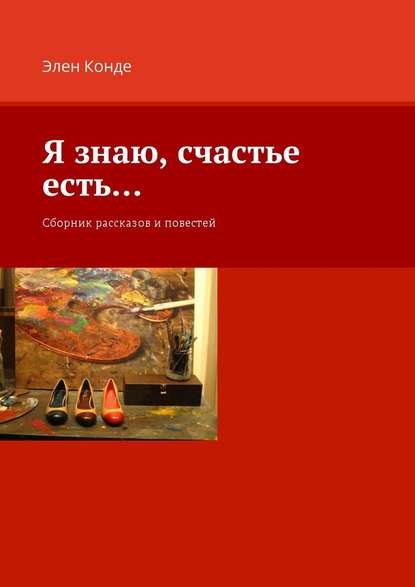 Я знаю, счастье есть… Сборник рассказов и повестей — Элен Конде