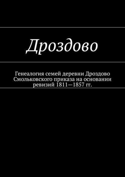 Дроздово. Генеалогия семей деревни Дроздово Смольковского приказа на основании ревизий 1811—1857 гг. - Наталья Федоровна Козлова