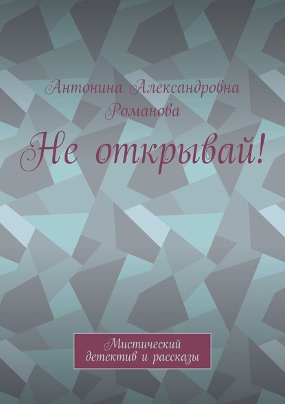 Не открывай! Мистический детектив и рассказы - Антонина Александровна Романова