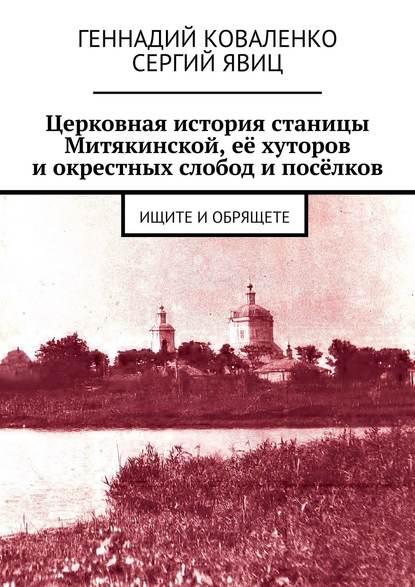 Церковная история станицы Митякинской, её хуторов и окрестных слобод и посёлков. Ищите и обрящете - Геннадий Коваленко