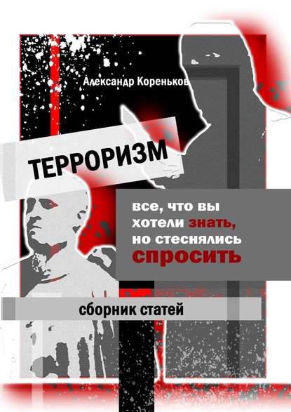 Терроризм. Все, что вы хотели знать, но стеснялись спросить - Александр Кореньков