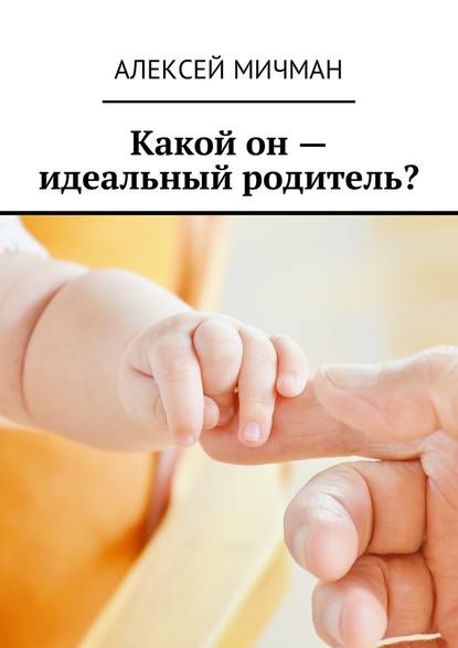 Какой он – идеальный родитель? - Алексей Мичман