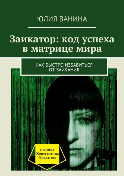 Заикатор: код успеха в матрице мира. Как быстро избавиться от заикания - Юлия Ванина