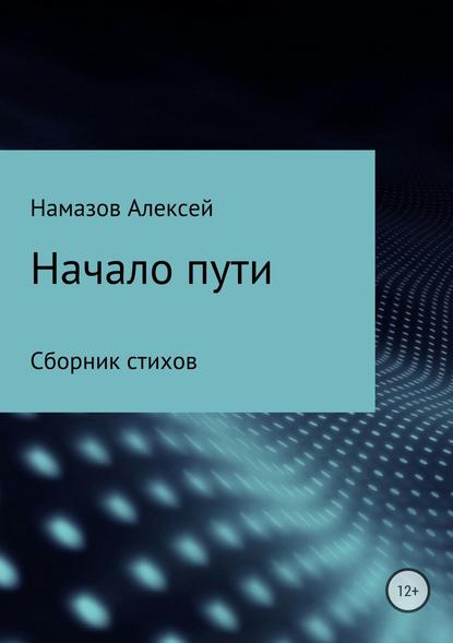 Сборник стихов «Начало пути» - Алексей Александрович Намазов