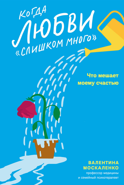 Когда любви «слишком много». Что мешает моему счастью - Валентина Москаленко